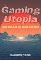 Gaming Utopia, Ludic Worlds in Art, Design, and Media